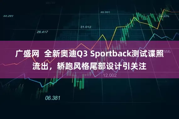广盛网  全新奥迪Q3 Sportback测试谍照流出，轿跑风格尾部设计引关注