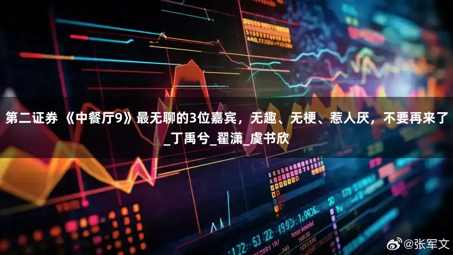 第二证券 《中餐厅9》最无聊的3位嘉宾,无趣、无梗、惹人厌,不要再来了_丁禹兮_翟潇_虞书欣