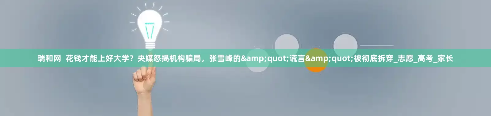 瑞和网  花钱才能上好大学？央媒怒揭机构骗局，张雪峰的&quot;谎言&quot;被彻底拆穿_志愿_高考_家长