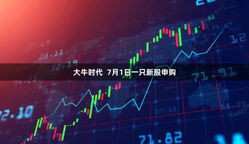 大牛时代  7月1日一只新股申购