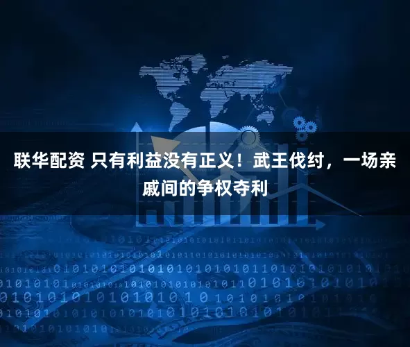 联华配资 只有利益没有正义！武王伐纣，一场亲戚间的争权夺利