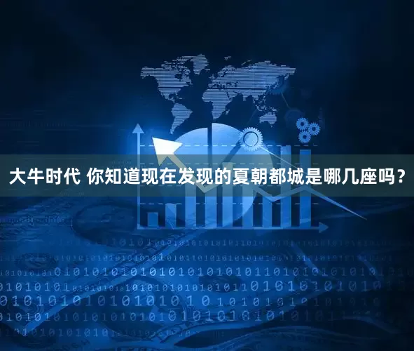 大牛时代 你知道现在发现的夏朝都城是哪几座吗？