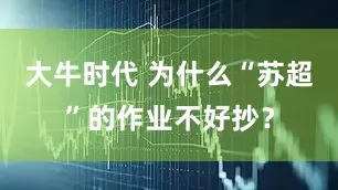 大牛时代 为什么“苏超”的作业不好抄？