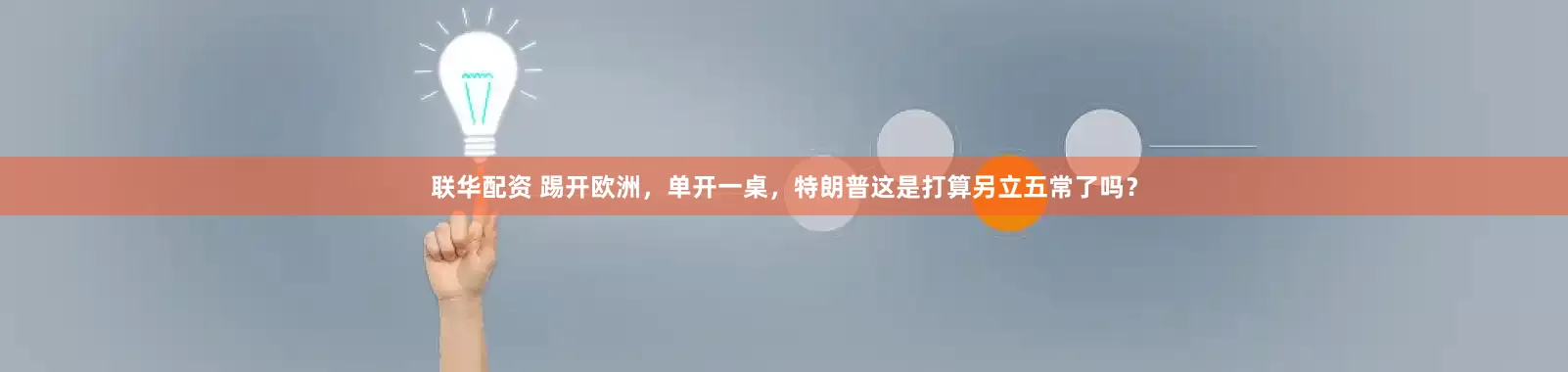 联华配资 踢开欧洲，单开一桌，特朗普这是打算另立五常了吗？