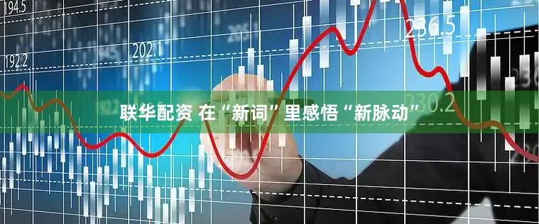 联华配资 在“新词”里感悟“新脉动”