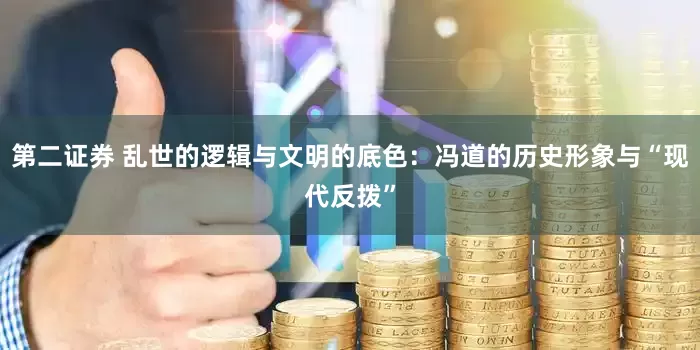 第二证券 乱世的逻辑与文明的底色:冯道的历史形象与“现代反拨”