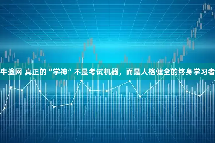 牛途网 真正的“学神”不是考试机器，而是人格健全的终身学习者